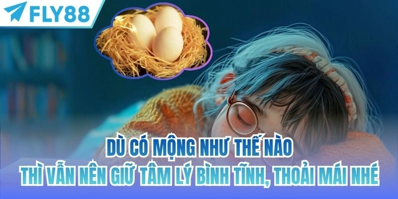 Mơ Thấy Trứng FLY88 | Những Điềm Báo Thú Vị Bạn Nên Biết 4 Dù có mộng như thế nào thì vẫn nên giữ tâm lý bình tĩnh, thoải mái nhé